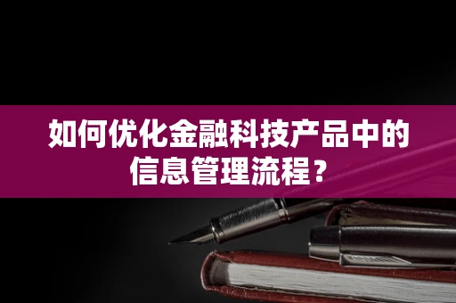 如何优化金融科技产品中的信息管理流程？