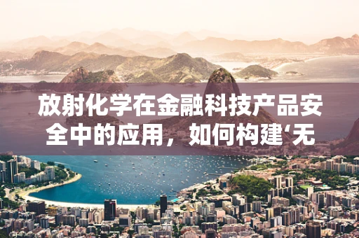 放射化学在金融科技产品安全中的应用，如何构建‘无形盾牌’？