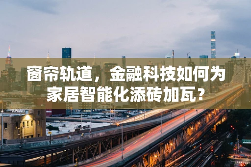 窗帘轨道，金融科技如何为家居智能化添砖加瓦？