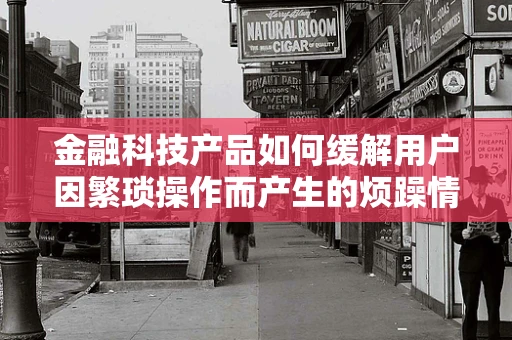 金融科技产品如何缓解用户因繁琐操作而产生的烦躁情绪？