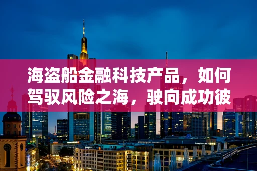 海盗船金融科技产品，如何驾驭风险之海，驶向成功彼岸？