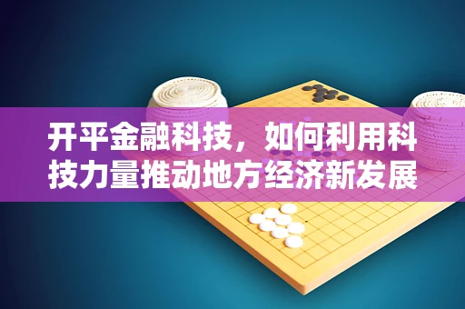 开平金融科技，如何利用科技力量推动地方经济新发展？