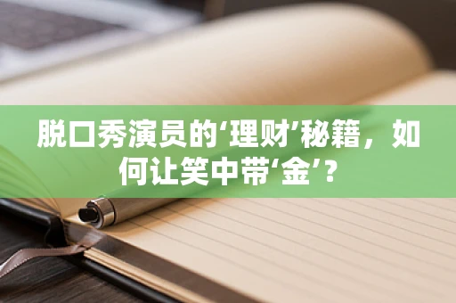 脱口秀演员的‘理财’秘籍，如何让笑中带‘金’？