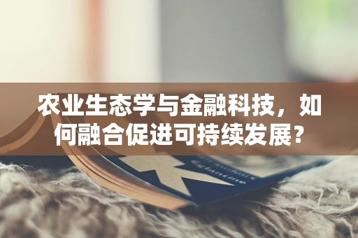 农业生态学与金融科技，如何融合促进可持续发展？