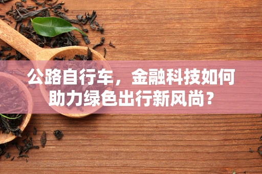 公路自行车，金融科技如何助力绿色出行新风尚？