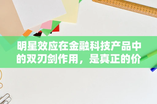 明星效应在金融科技产品中的双刃剑作用，是真正的价值驱动还是单纯的营销噱头？