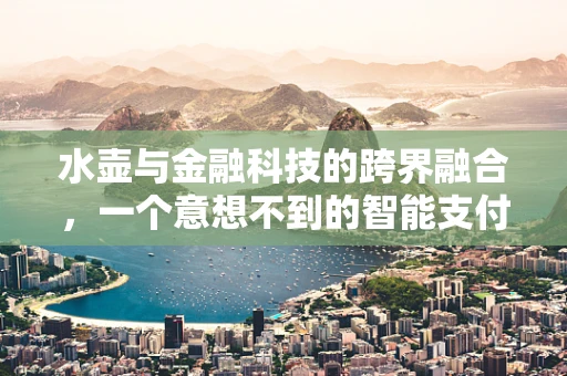 水壶与金融科技的跨界融合，一个意想不到的智能支付场景？