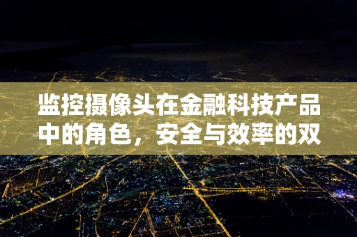 监控摄像头在金融科技产品中的角色，安全与效率的双重保障？