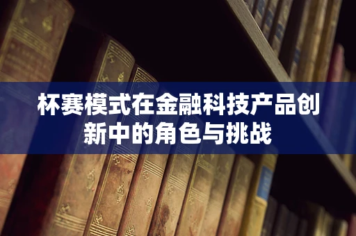 杯赛模式在金融科技产品创新中的角色与挑战
