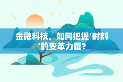 金融科技，如何把握‘时刻’的变革力量？