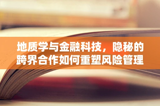 地质学与金融科技，隐秘的跨界合作如何重塑风险管理？