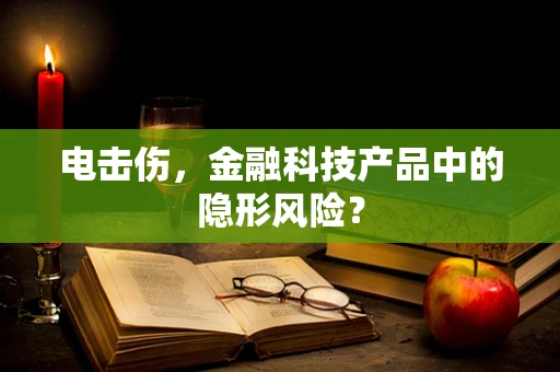 电击伤，金融科技产品中的隐形风险？