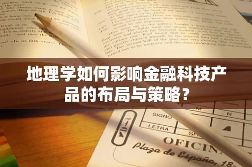 地理学如何影响金融科技产品的布局与策略？
