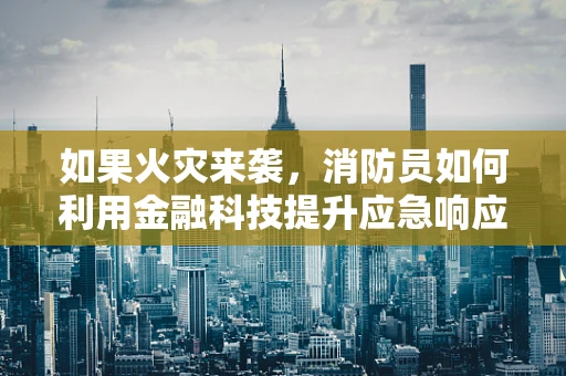 如果火灾来袭，消防员如何利用金融科技提升应急响应效率？