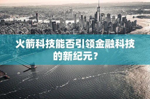 火箭科技能否引领金融科技的新纪元？