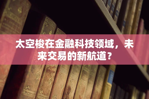 太空梭在金融科技领域，未来交易的新航道？