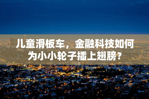 儿童滑板车，金融科技如何为小小轮子插上翅膀？