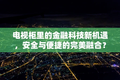 电视柜里的金融科技新机遇，安全与便捷的完美融合？