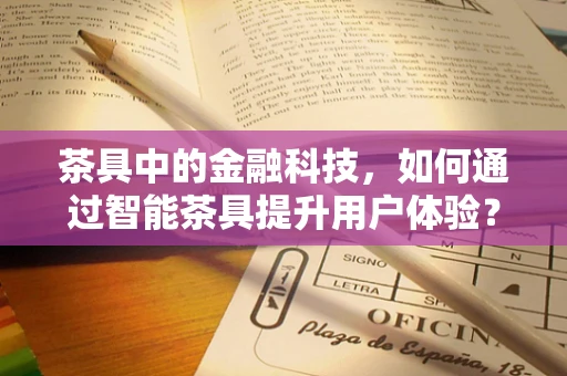 茶具中的金融科技，如何通过智能茶具提升用户体验？