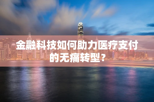 金融科技如何助力医疗支付的无痛转型？