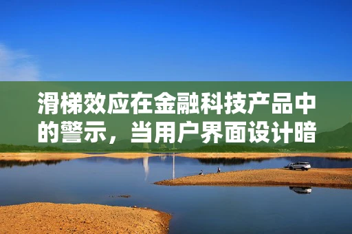 滑梯效应在金融科技产品中的警示，当用户界面设计暗藏风险？