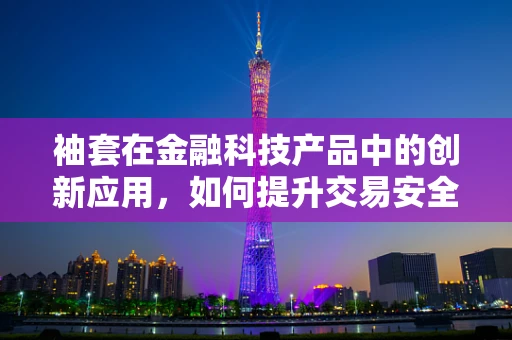 袖套在金融科技产品中的创新应用，如何提升交易安全与隐私保护？