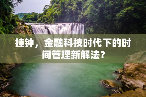 挂钟，金融科技时代下的时间管理新解法？