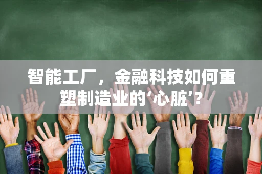 智能工厂，金融科技如何重塑制造业的‘心脏’？