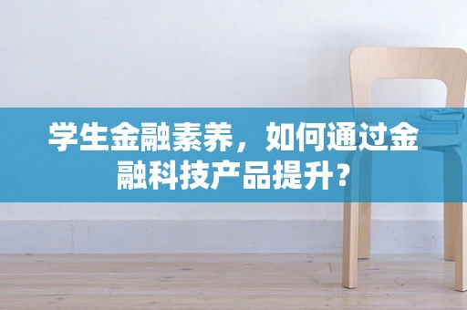 学生金融素养，如何通过金融科技产品提升？
