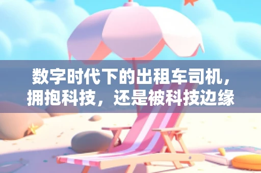 数字时代下的出租车司机，拥抱科技，还是被科技边缘化？