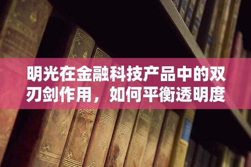 明光在金融科技产品中的双刃剑作用，如何平衡透明度与隐私保护？