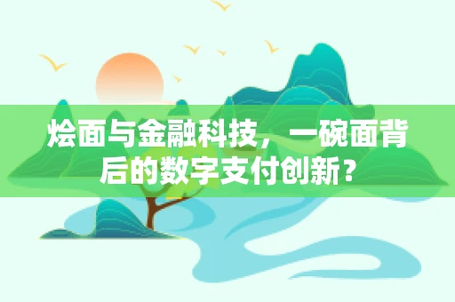 烩面与金融科技，一碗面背后的数字支付创新？