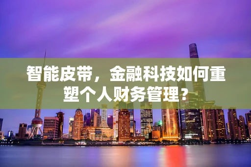 智能皮带，金融科技如何重塑个人财务管理？