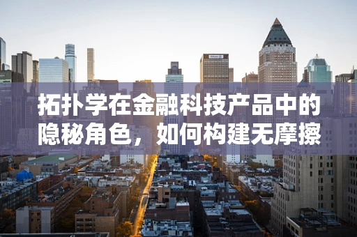 拓扑学在金融科技产品中的隐秘角色，如何构建无摩擦的数字世界？