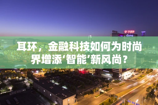 耳环，金融科技如何为时尚界增添‘智能’新风尚？