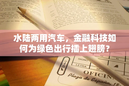 水陆两用汽车，金融科技如何为绿色出行插上翅膀？