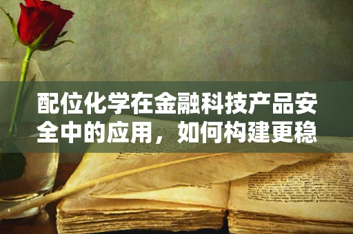 配位化学在金融科技产品安全中的应用，如何构建更稳固的‘金融之链’？