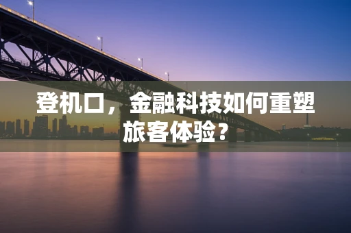 登机口，金融科技如何重塑旅客体验？