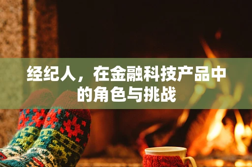 经纪人，在金融科技产品中的角色与挑战