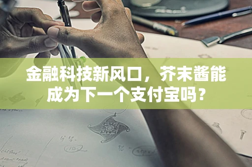金融科技新风口，芥末酱能成为下一个支付宝吗？