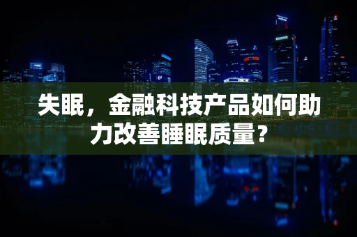 失眠，金融科技产品如何助力改善睡眠质量？