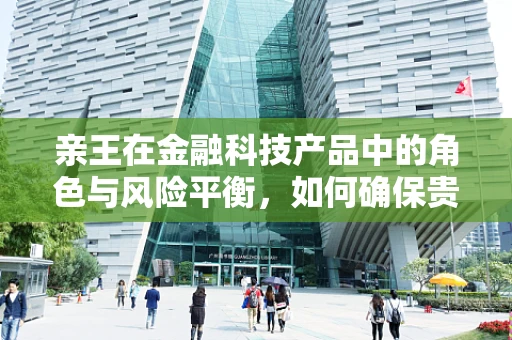 亲王在金融科技产品中的角色与风险平衡，如何确保贵族般的体验与安全同行？