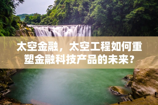 太空金融，太空工程如何重塑金融科技产品的未来？