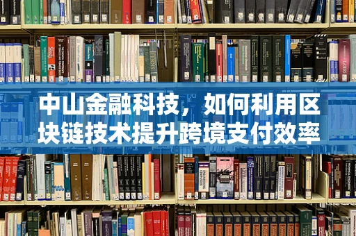 中山金融科技，如何利用区块链技术提升跨境支付效率？