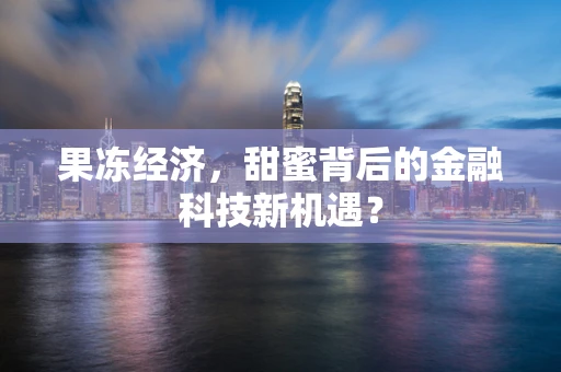 果冻经济，甜蜜背后的金融科技新机遇？