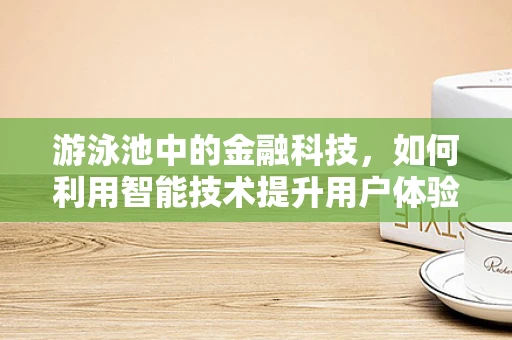 游泳池中的金融科技，如何利用智能技术提升用户体验？