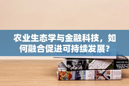 农业生态学与金融科技，如何融合促进可持续发展？