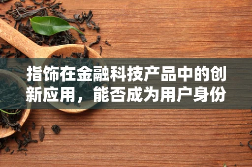 指饰在金融科技产品中的创新应用，能否成为用户身份验证的新趋势？
