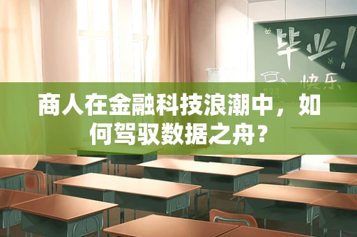 商人在金融科技浪潮中，如何驾驭数据之舟？