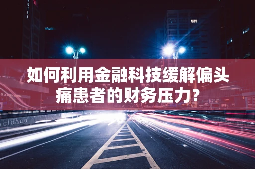 如何利用金融科技缓解偏头痛患者的财务压力？